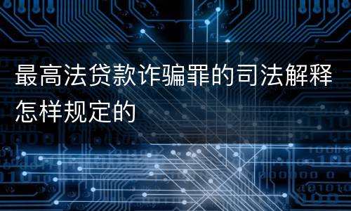 最高法贷款诈骗罪的司法解释怎样规定的