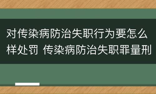 对传染病防治失职行为要怎么样处罚 传染病防治失职罪量刑