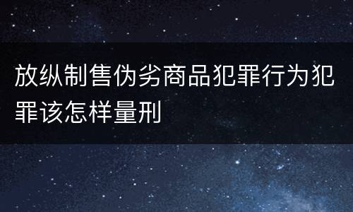 放纵制售伪劣商品犯罪行为犯罪该怎样量刑