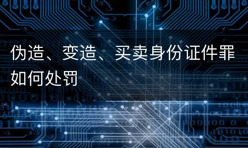 伪造、变造、买卖身份证件罪如何处罚