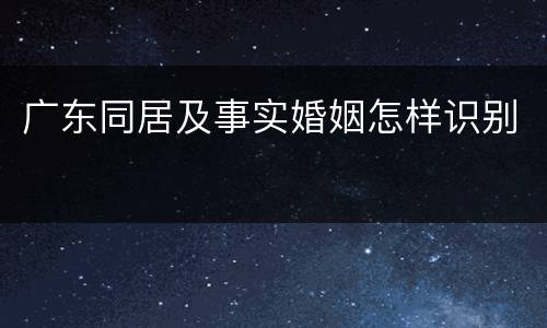 广东同居及事实婚姻怎样识别