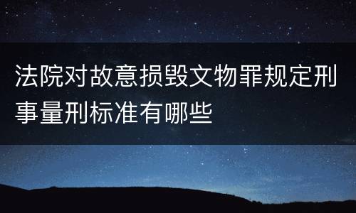 法院对故意损毁文物罪规定刑事量刑标准有哪些