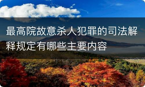 最高院故意杀人犯罪的司法解释规定有哪些主要内容