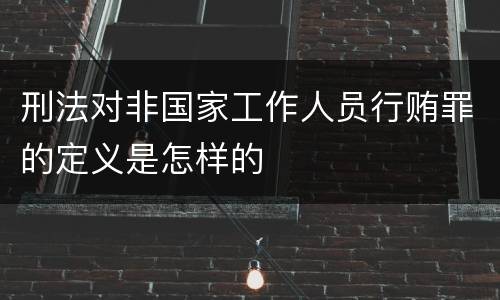 刑法对非国家工作人员行贿罪的定义是怎样的