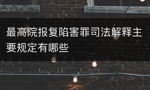 最高院报复陷害罪司法解释主要规定有哪些