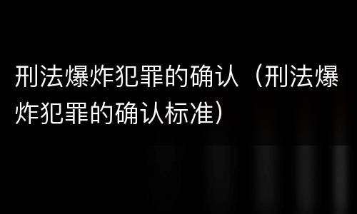 刑法爆炸犯罪的确认（刑法爆炸犯罪的确认标准）