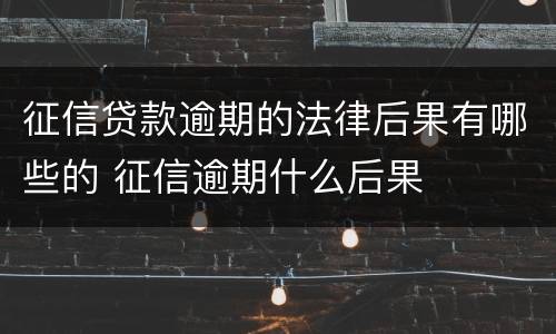 征信贷款逾期的法律后果有哪些的 征信逾期什么后果