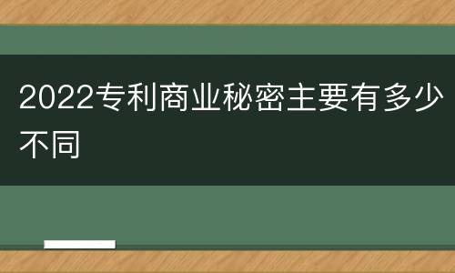 2022专利商业秘密主要有多少不同