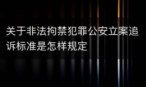 关于非法拘禁犯罪公安立案追诉标准是怎样规定