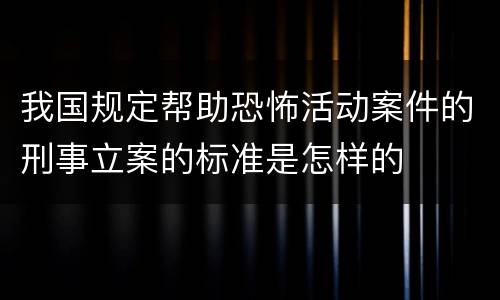 我国规定帮助恐怖活动案件的刑事立案的标准是怎样的