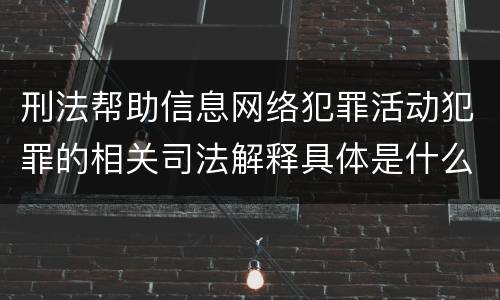 刑法帮助信息网络犯罪活动犯罪的相关司法解释具体是什么