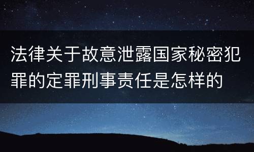 法律关于故意泄露国家秘密犯罪的定罪刑事责任是怎样的
