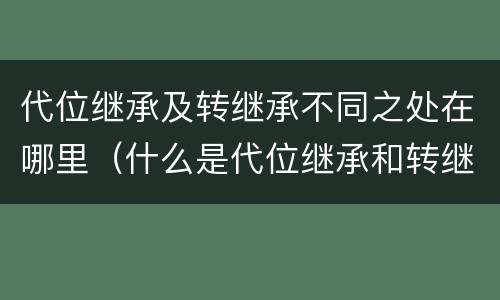 代位继承及转继承不同之处在哪里（什么是代位继承和转继承）