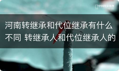 河南转继承和代位继承有什么不同 转继承人和代位继承人的区别