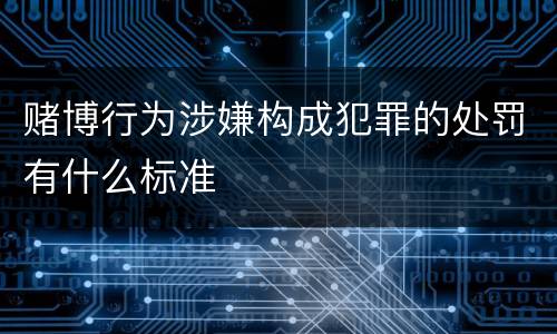 赌博行为涉嫌构成犯罪的处罚有什么标准