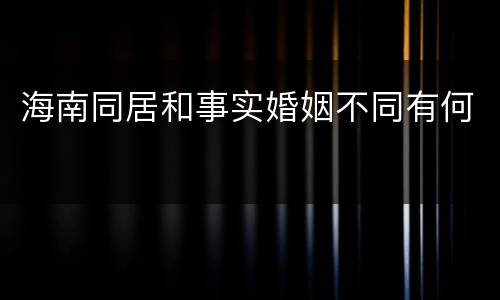 海南同居和事实婚姻不同有何