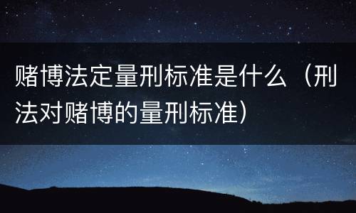 赌博法定量刑标准是什么（刑法对赌博的量刑标准）