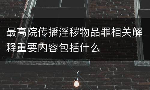 最高院传播淫秽物品罪相关解释重要内容包括什么