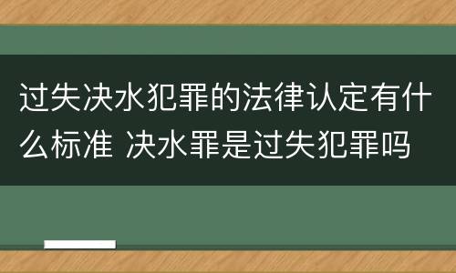过失决水犯罪的法律认定有什么标准 决水罪是过失犯罪吗