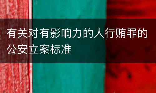 有关对有影响力的人行贿罪的公安立案标准