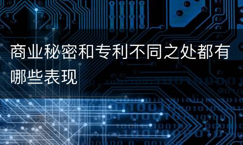 商业秘密和专利不同之处都有哪些表现