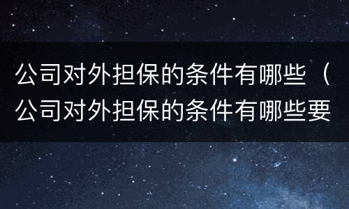 公司对外担保的条件有哪些（公司对外担保的条件有哪些要求）