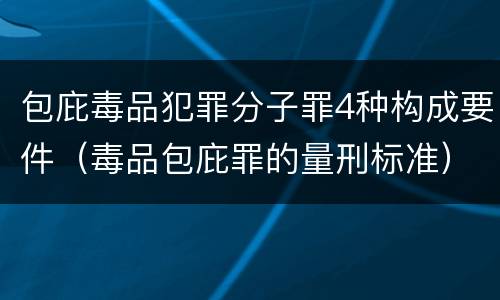 包庇毒品犯罪分子罪4种构成要件（毒品包庇罪的量刑标准）