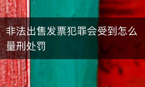 非法出售发票犯罪会受到怎么量刑处罚