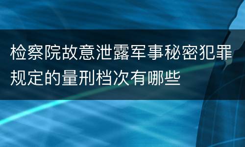 检察院故意泄露军事秘密犯罪规定的量刑档次有哪些