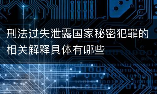 刑法过失泄露国家秘密犯罪的相关解释具体有哪些
