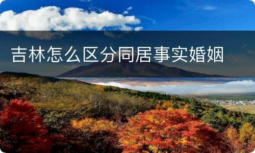 吉林怎么区分同居事实婚姻