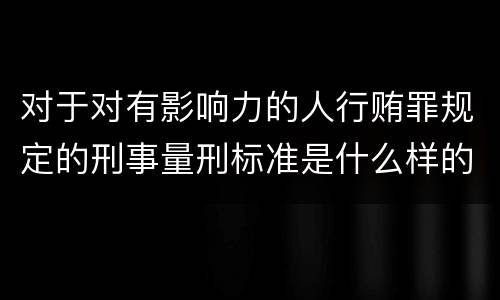 对于对有影响力的人行贿罪规定的刑事量刑标准是什么样的