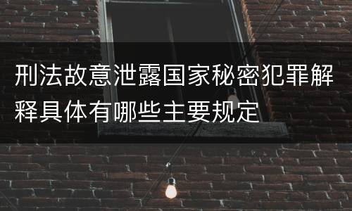 刑法故意泄露国家秘密犯罪解释具体有哪些主要规定