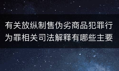 有关放纵制售伪劣商品犯罪行为罪相关司法解释有哪些主要规定
