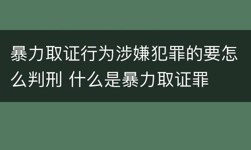 暴力取证行为涉嫌犯罪的要怎么判刑 什么是暴力取证罪