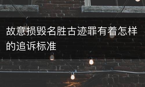 故意损毁名胜古迹罪有着怎样的追诉标准