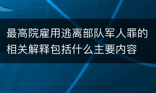 最高院雇用逃离部队军人罪的相关解释包括什么主要内容