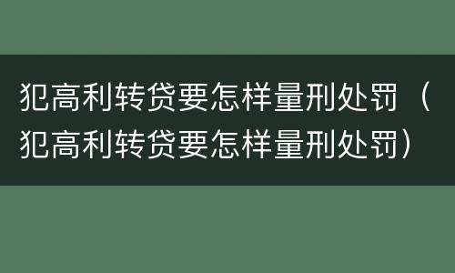 犯高利转贷要怎样量刑处罚（犯高利转贷要怎样量刑处罚）