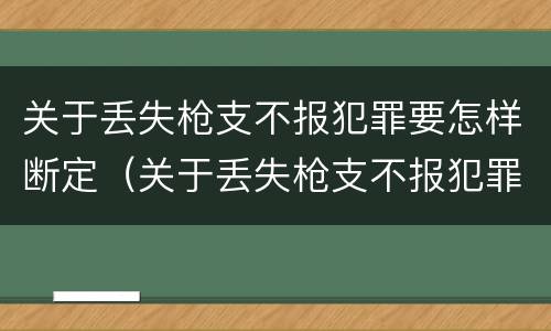 关于丢失枪支不报犯罪要怎样断定（关于丢失枪支不报犯罪要怎样断定案件）