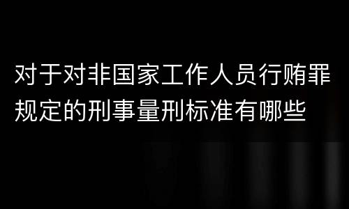 对于对非国家工作人员行贿罪规定的刑事量刑标准有哪些