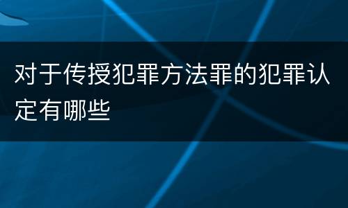 对于传授犯罪方法罪的犯罪认定有哪些