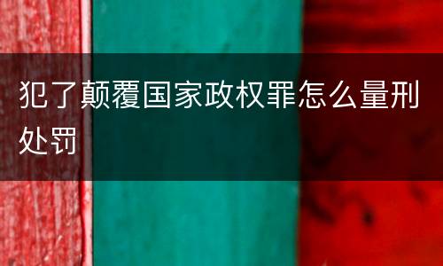犯了颠覆国家政权罪怎么量刑处罚