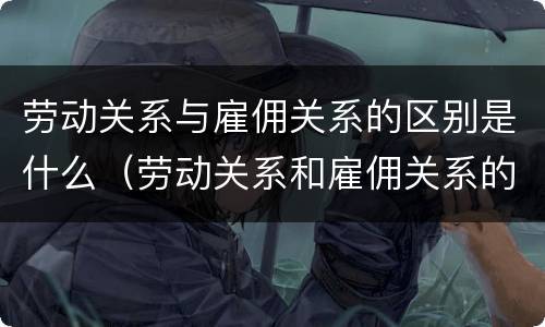 劳动关系与雇佣关系的区别是什么（劳动关系和雇佣关系的区别）