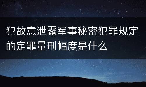 犯故意泄露军事秘密犯罪规定的定罪量刑幅度是什么