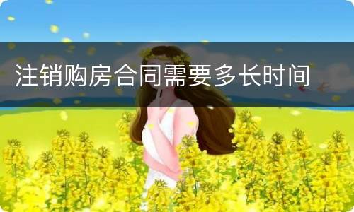 注销购房合同需要多长时间
