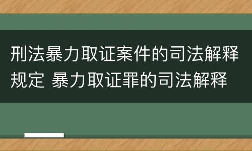 刑法暴力取证案件的司法解释规定 暴力取证罪的司法解释