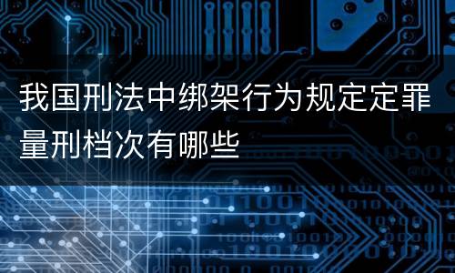 我国刑法中绑架行为规定定罪量刑档次有哪些
