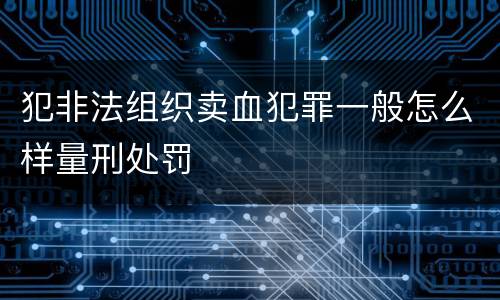 犯非法组织卖血犯罪一般怎么样量刑处罚
