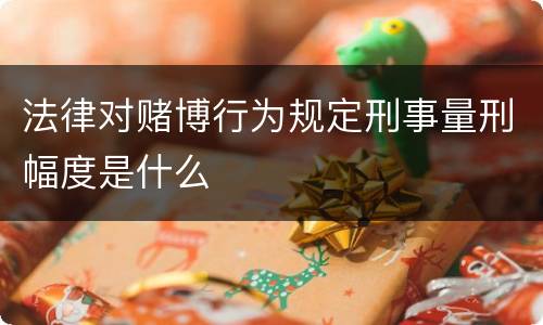 法律对赌博行为规定刑事量刑幅度是什么
