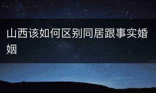 山西该如何区别同居跟事实婚姻